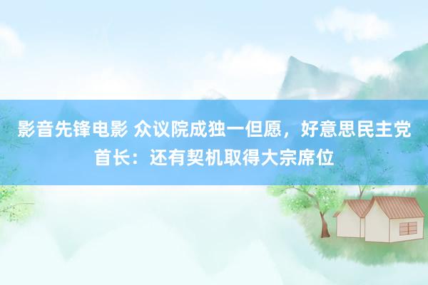影音先锋电影 众议院成独一但愿，好意思民主党首长：还有契机取得大宗席位