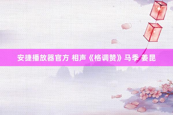 安捷播放器官方 相声《格调赞》马季 姜昆