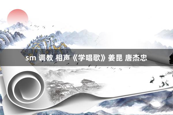 sm 调教 相声《学唱歌》姜昆 唐杰忠