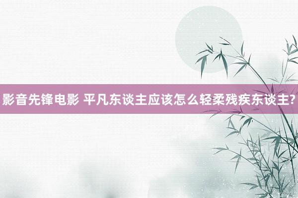 影音先锋电影 平凡东谈主应该怎么轻柔残疾东谈主?