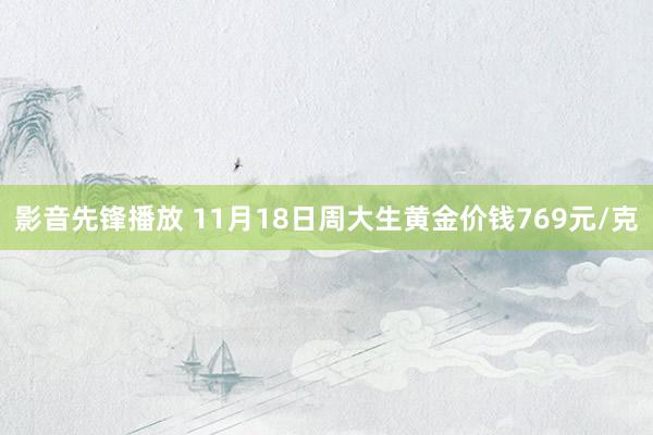 影音先锋播放 11月18日周大生黄金价钱769元/克