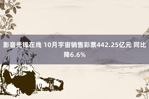 影音先锋在线 10月宇宙销售彩票442.25亿元 同比降6.6%