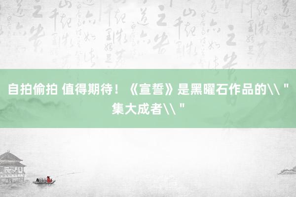 自拍偷拍 值得期待！《宣誓》是黑曜石作品的\＂集大成者\＂