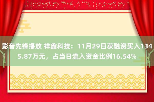 影音先锋播放 祥鑫科技：11月29日获融资买入1345.87万元，占当日流入资金比例16.54%