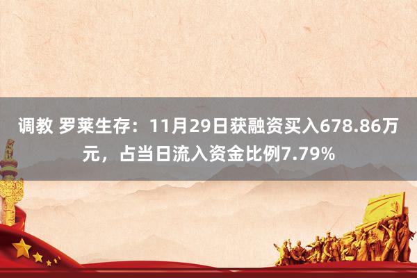 调教 罗莱生存：11月29日获融资买入678.86万元，占当日流入资金比例7.79%