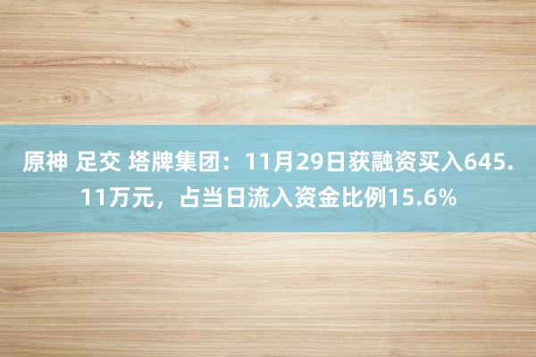 原神 足交 塔牌集团：11月29日获融资买入645.11万元，占当日流入资金比例15.6%
