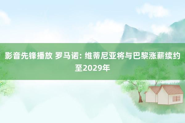 影音先锋播放 罗马诺: 维蒂尼亚将与巴黎涨薪续约至2029年