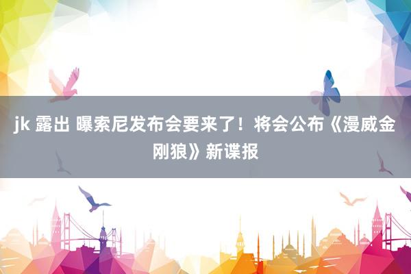 jk 露出 曝索尼发布会要来了！将会公布《漫威金刚狼》新谍报