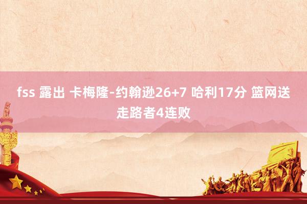 fss 露出 卡梅隆-约翰逊26+7 哈利17分 篮网送走路者4连败