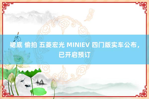 裙底 偷拍 五菱宏光 MINIEV 四门版实车公布，已开启预订
