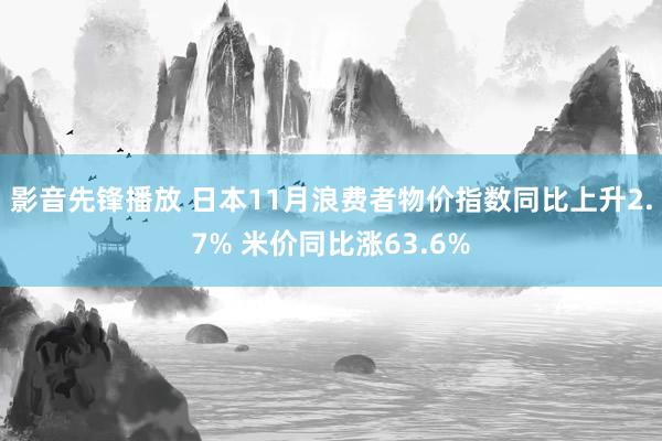 影音先锋播放 日本11月浪费者物价指数同比上升2.7% 米价同比涨63.6%