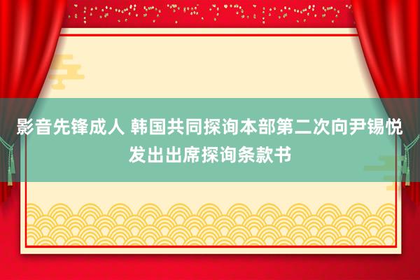 影音先锋成人 韩国共同探询本部第二次向尹锡悦发出出席探询条款书