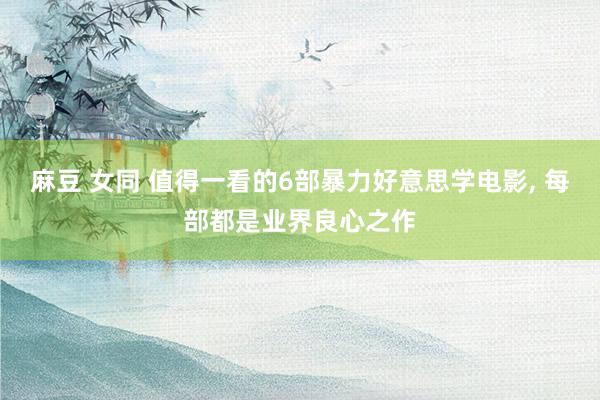 麻豆 女同 值得一看的6部暴力好意思学电影， 每部都是业界良心之作
