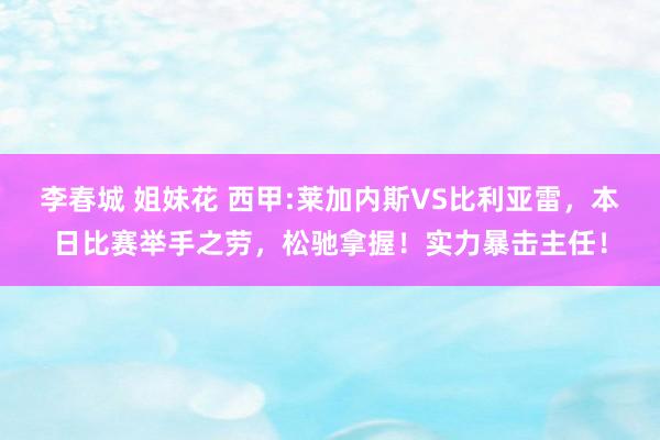李春城 姐妹花 西甲:莱加内斯VS比利亚雷，本日比赛举手之劳，松驰拿握！实力暴击主任！