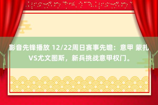 影音先锋播放 12/22周日赛事先瞻：意甲 蒙扎VS尤文图斯，新兵挑战意甲权门。