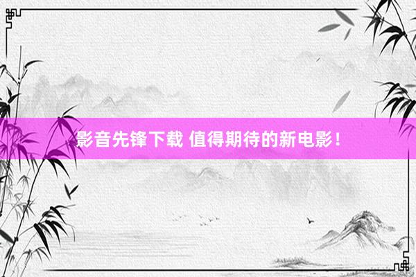 影音先锋下载 值得期待的新电影！