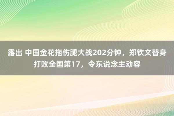 露出 中国金花拖伤腿大战202分钟，郑钦文替身打败全国第17，令东说念主动容
