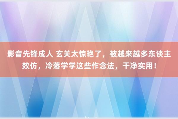影音先锋成人 玄关太惊艳了，被越来越多东谈主效仿，冷落学学这些作念法，干净实用！