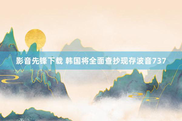 影音先锋下载 韩国将全面查抄现存波音737