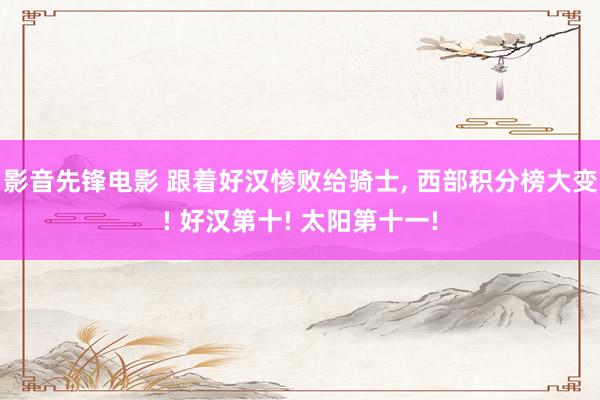 影音先锋电影 跟着好汉惨败给骑士， 西部积分榜大变! 好汉第十! 太阳第十一!
