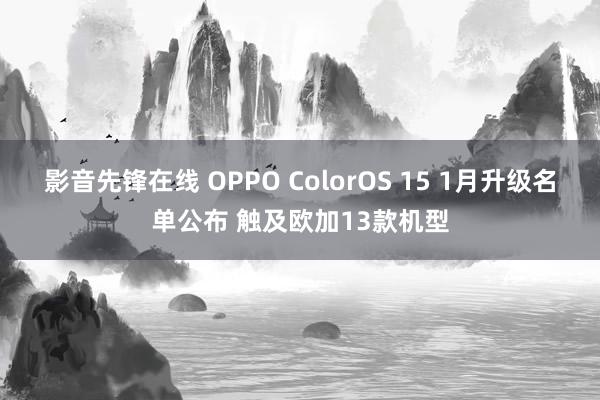 影音先锋在线 OPPO ColorOS 15 1月升级名单公布 触及欧加13款机型