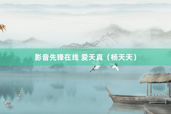 影音先锋在线 爱天真（杨天天）