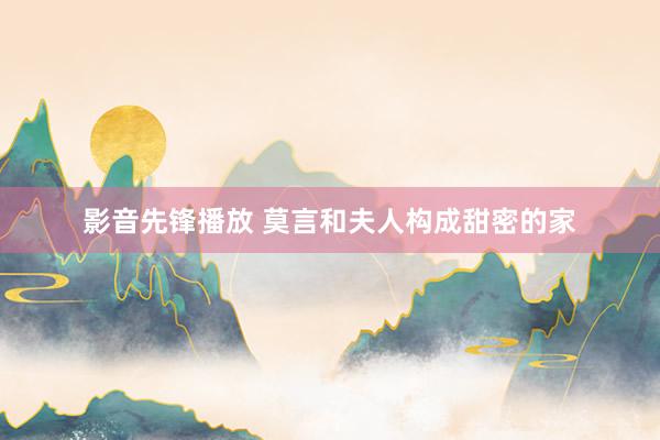 影音先锋播放 莫言和夫人构成甜密的家