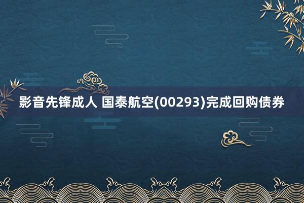 影音先锋成人 国泰航空(00293)完成回购债券