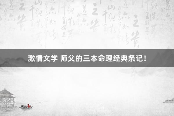 激情文学 师父的三本命理经典条记！