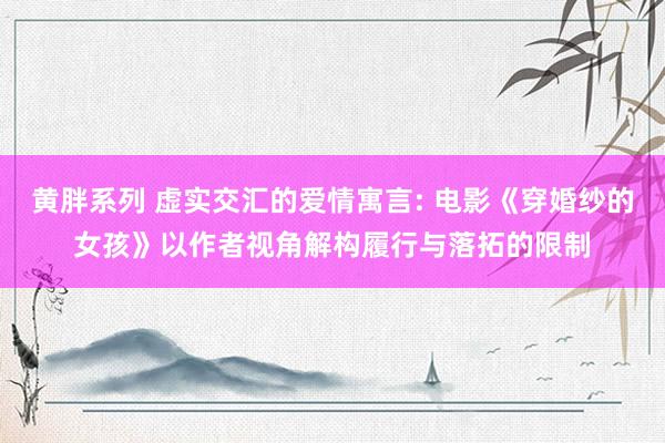 黄胖系列 虚实交汇的爱情寓言: 电影《穿婚纱的女孩》以作者视角解构履行与落拓的限制