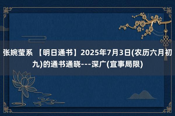 张婉莹系 【明日通书】2025年7月3日(农历六月初九)的通书通晓---深广(宜事局限)